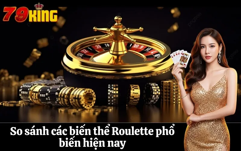 So sánh các biến thể Roulette phổ biến hiện nay